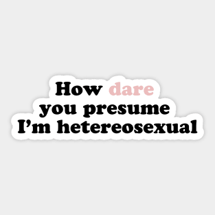 How Dare You Presume I'm Heterosexual Sticker